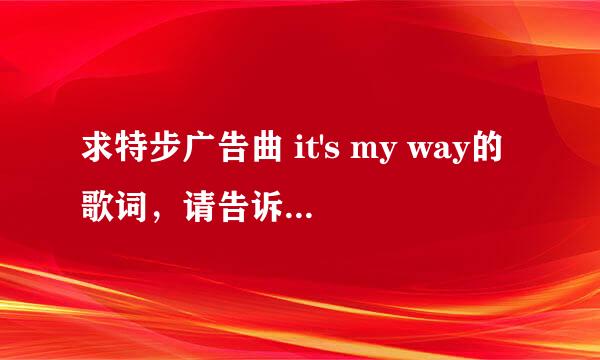 求特步广告曲 it's my way的歌词，请告诉我，谢谢！