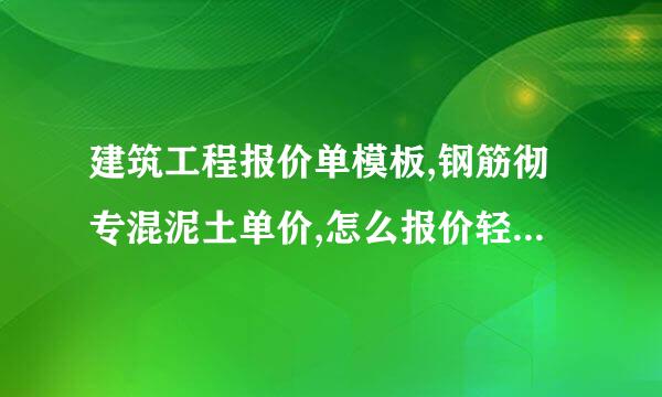 建筑工程报价单模板,钢筋彻专混泥土单价,怎么报价轻工不含机械