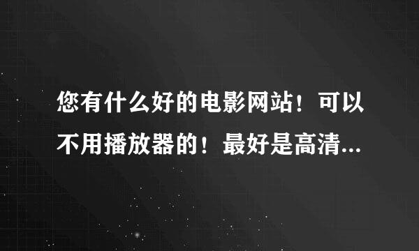 您有什么好的电影网站！可以不用播放器的！最好是高清的！有便于看恐怖片效果好！