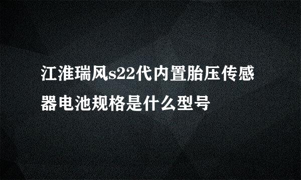 江淮瑞风s22代内置胎压传感器电池规格是什么型号