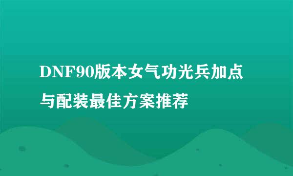 DNF90版本女气功光兵加点与配装最佳方案推荐