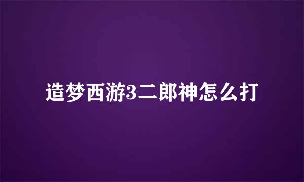 造梦西游3二郎神怎么打