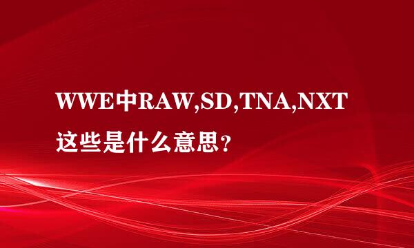 WWE中RAW,SD,TNA,NXT这些是什么意思？