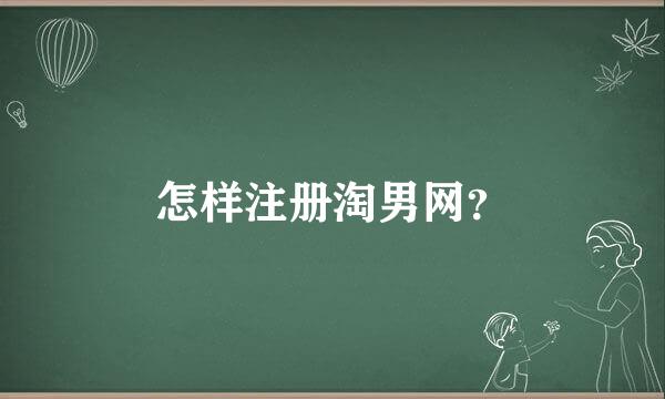 怎样注册淘男网？