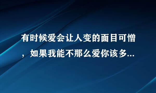 有时候爱会让人变的面目可憎，如果我能不那么爱你该多好。 这话什么意思？