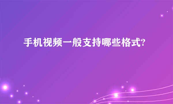 手机视频一般支持哪些格式?