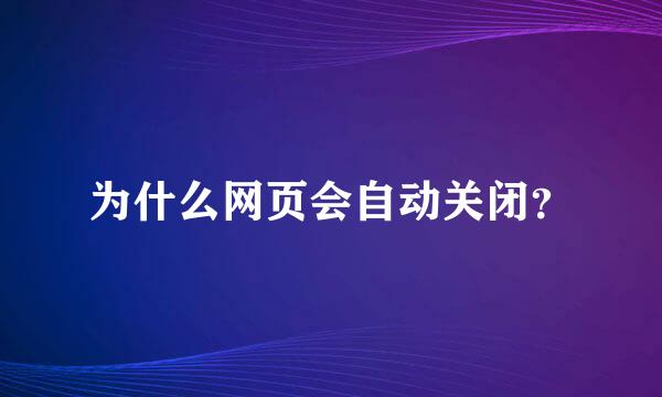 为什么网页会自动关闭？