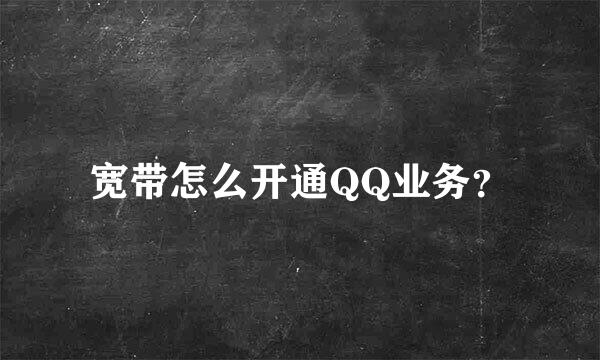 宽带怎么开通QQ业务？