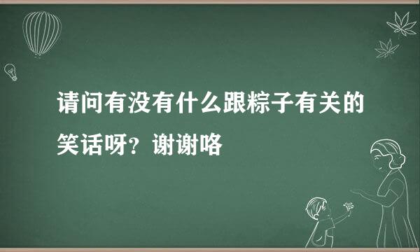 请问有没有什么跟粽子有关的笑话呀？谢谢咯