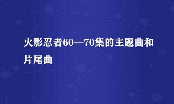 火影忍者60—70集的主题曲和片尾曲