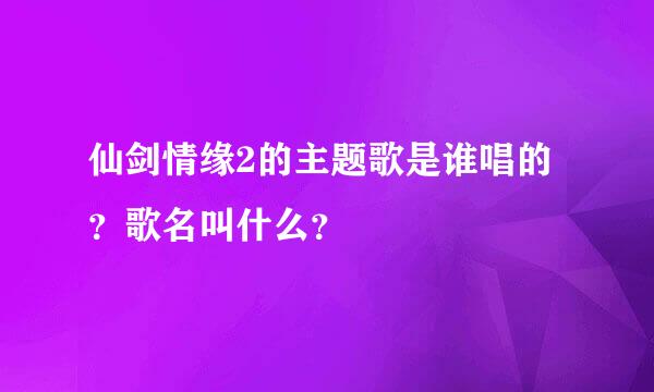 仙剑情缘2的主题歌是谁唱的？歌名叫什么？