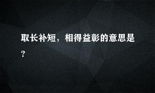 取长补短，相得益彰的意思是？