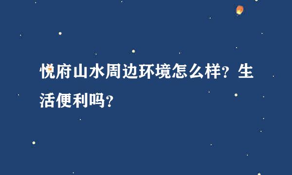 悦府山水周边环境怎么样？生活便利吗？