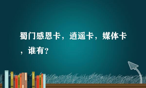 蜀门感恩卡，逍遥卡，媒体卡，谁有？