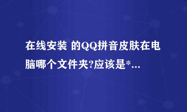 在线安装 的QQ拼音皮肤在电脑哪个文件夹?应该是*.skn格式的......注意是在线安装的！！！