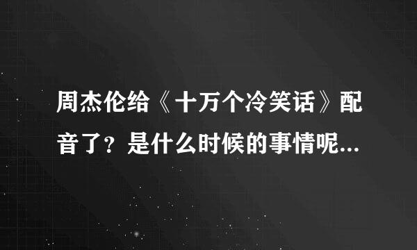 周杰伦给《十万个冷笑话》配音了？是什么时候的事情呢？还有配音的是哪个角色呢？