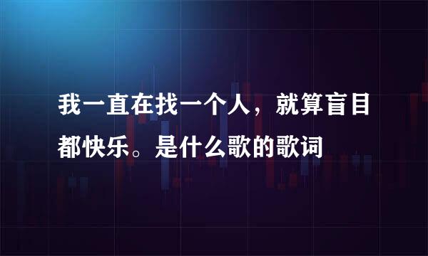 我一直在找一个人，就算盲目都快乐。是什么歌的歌词