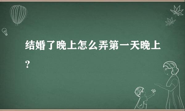 结婚了晚上怎么弄第一天晚上？