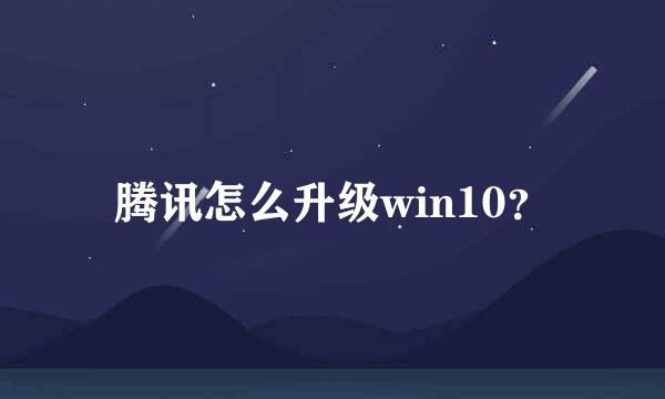 腾讯怎么升级win10？