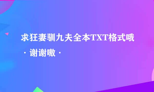 求狂妻驯九夫全本TXT格式哦·谢谢嗷·