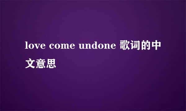 love come undone 歌词的中文意思