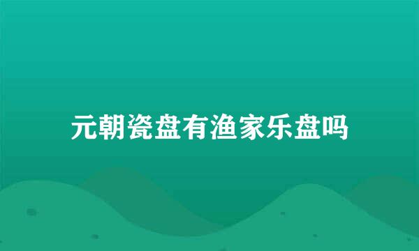 元朝瓷盘有渔家乐盘吗