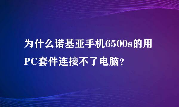 为什么诺基亚手机6500s的用PC套件连接不了电脑？