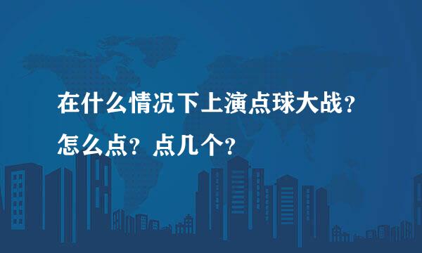 在什么情况下上演点球大战？怎么点？点几个？