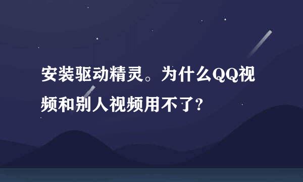 安装驱动精灵。为什么QQ视频和别人视频用不了?