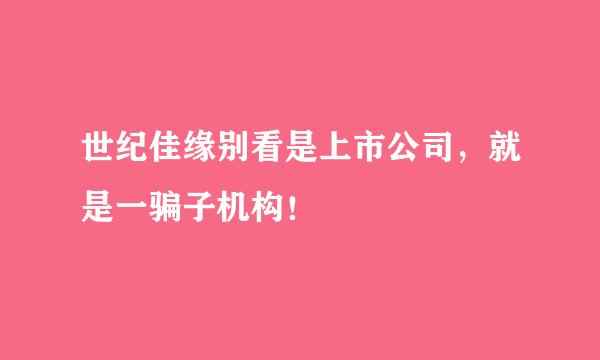 世纪佳缘别看是上市公司，就是一骗子机构！