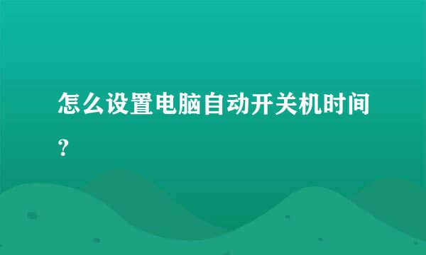 怎么设置电脑自动开关机时间？