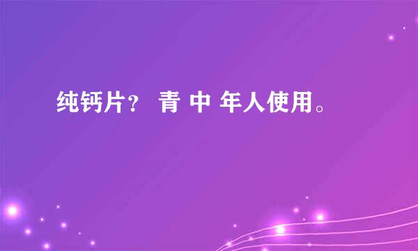 纯钙片？ 青 中 年人使用。