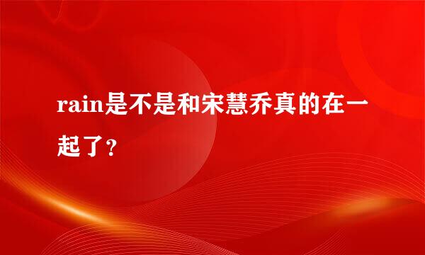 rain是不是和宋慧乔真的在一起了？