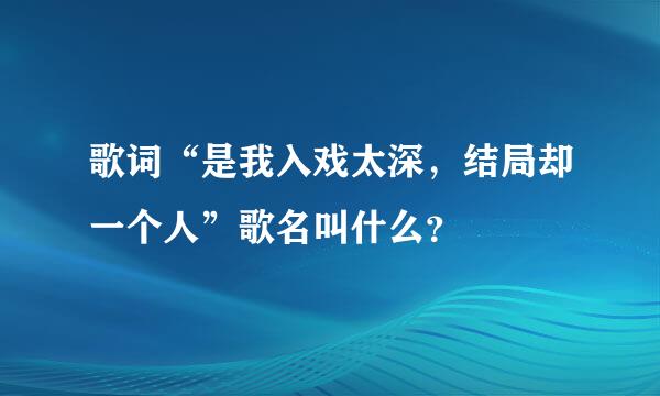 歌词“是我入戏太深，结局却一个人”歌名叫什么？