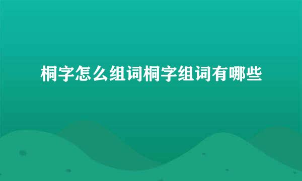 桐字怎么组词桐字组词有哪些