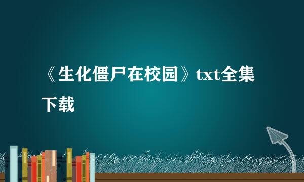 《生化僵尸在校园》txt全集下载