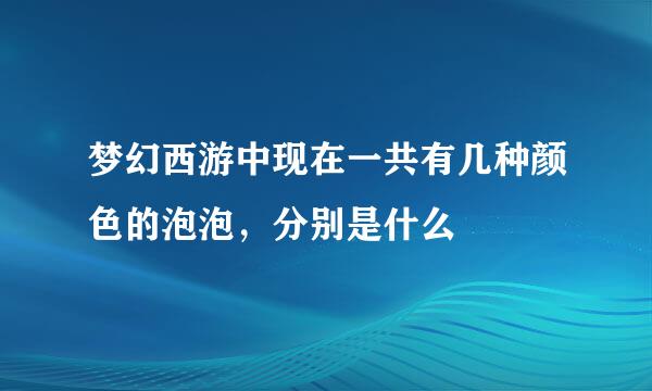 梦幻西游中现在一共有几种颜色的泡泡，分别是什么