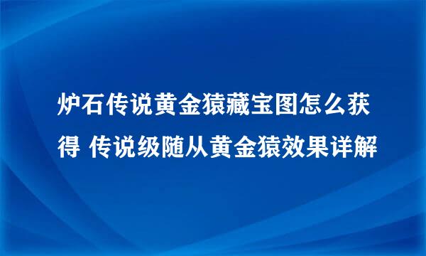 炉石传说黄金猿藏宝图怎么获得 传说级随从黄金猿效果详解