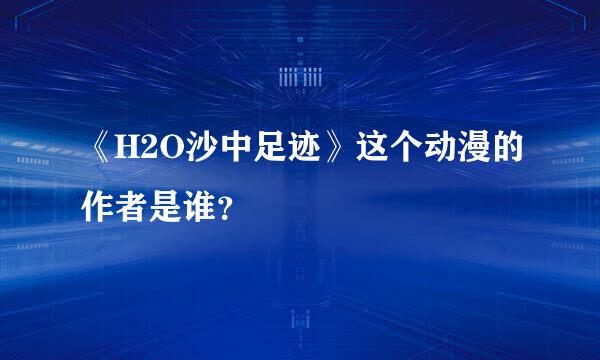 《H2O沙中足迹》这个动漫的作者是谁？