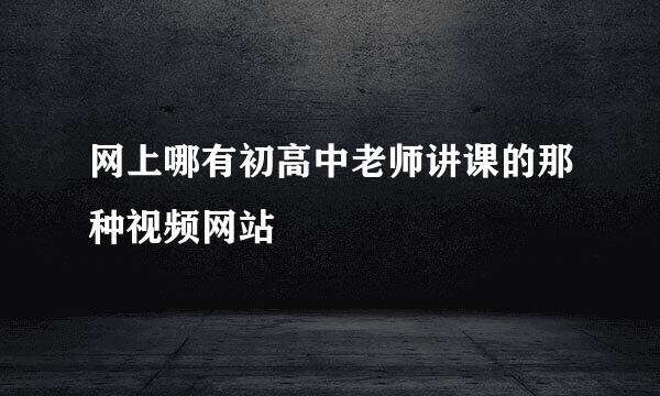 网上哪有初高中老师讲课的那种视频网站