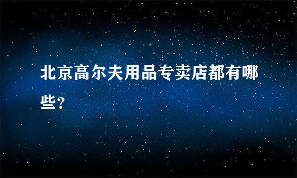 北京高尔夫用品专卖店都有哪些？