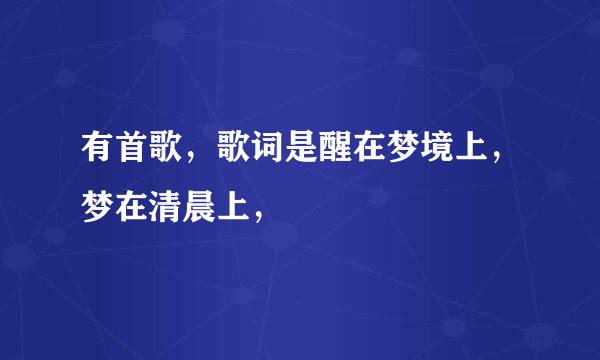 有首歌，歌词是醒在梦境上，梦在清晨上，