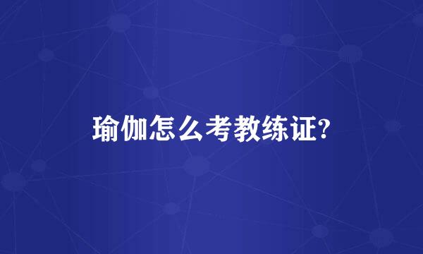 瑜伽怎么考教练证?