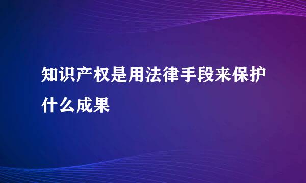 知识产权是用法律手段来保护什么成果