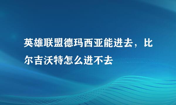 英雄联盟德玛西亚能进去，比尔吉沃特怎么进不去