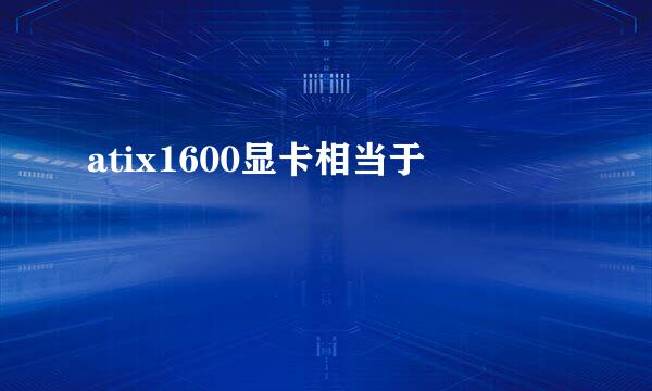 atix1600显卡相当于