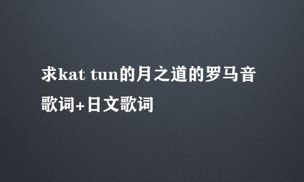 求kat tun的月之道的罗马音歌词+日文歌词