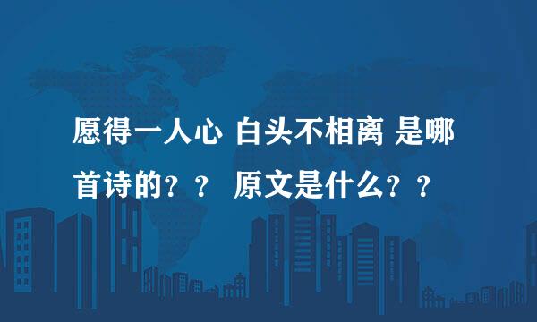 愿得一人心 白头不相离 是哪首诗的？？ 原文是什么？？