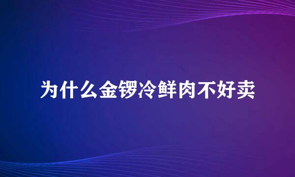 为什么金锣冷鲜肉不好卖