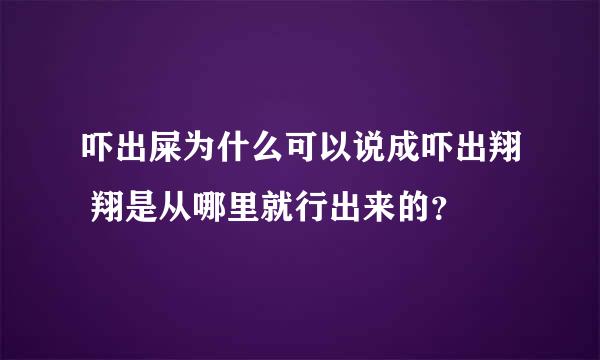 吓出屎为什么可以说成吓出翔 翔是从哪里就行出来的？